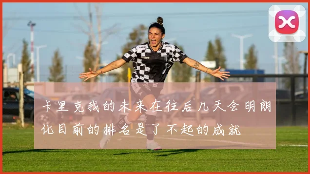 卡里克我的未来在往后几天会明朗化目前的排名是了不起的成就
